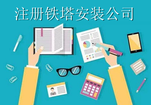 注冊鐵塔安裝公司-提供公司注冊流程和費用與條件及資料
