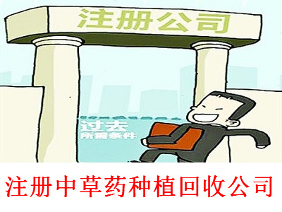 注冊(cè)中草藥種植回收公司-提供公司注冊(cè)流程和費(fèi)用與條件及資料