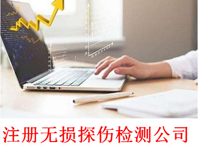 注冊無損探傷檢測公司-提供公司注冊流程和費用與條件及資料