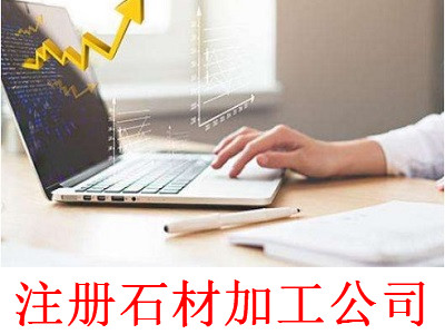 最新廈門石材加工公司注冊流程
