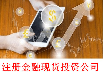 最新廈門金融現貨投資公司注冊流程