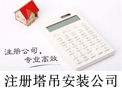 注冊塔吊安裝公司-提供公司注冊流程和費用與條件及資料