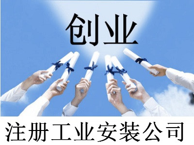 注冊工業(yè)安裝公司-提供公司注冊流程和費用與條件及資料